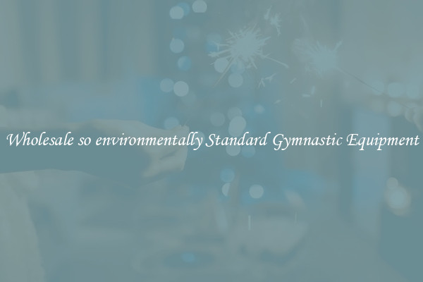 Wholesale so environmentally Standard Gymnastic Equipment