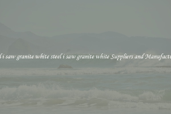 steel i saw granite white steel i saw granite white Suppliers and Manufacturers