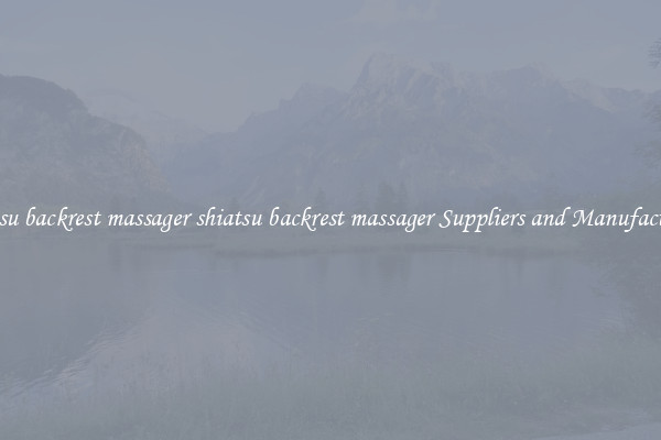shiatsu backrest massager shiatsu backrest massager Suppliers and Manufacturers