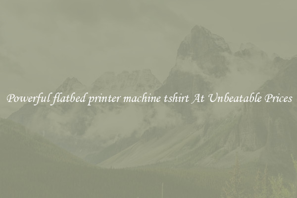 Powerful flatbed printer machine tshirt At Unbeatable Prices