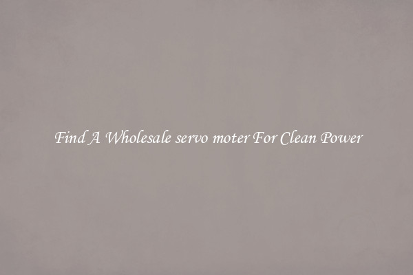 Find A Wholesale servo moter For Clean Power