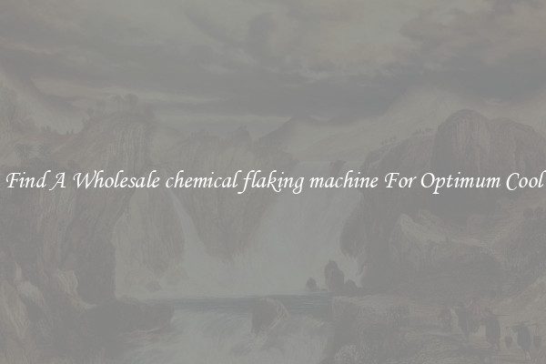 Find A Wholesale chemical flaking machine For Optimum Cool