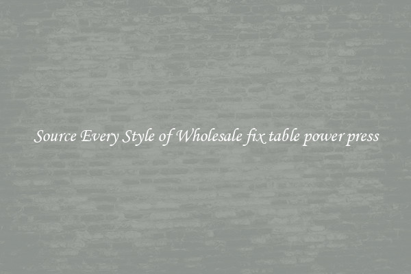 Source Every Style of Wholesale fix table power press