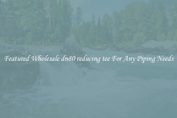 Featured Wholesale dn80 reducing tee For Any Piping Needs