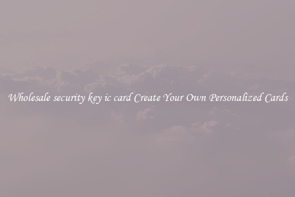 Wholesale security key ic card Create Your Own Personalized Cards