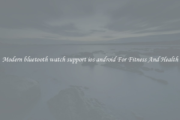 Modern bluetooth watch support ios android For Fitness And Health