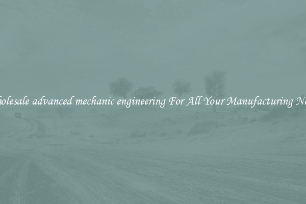 Wholesale advanced mechanic engineering For All Your Manufacturing Needs
