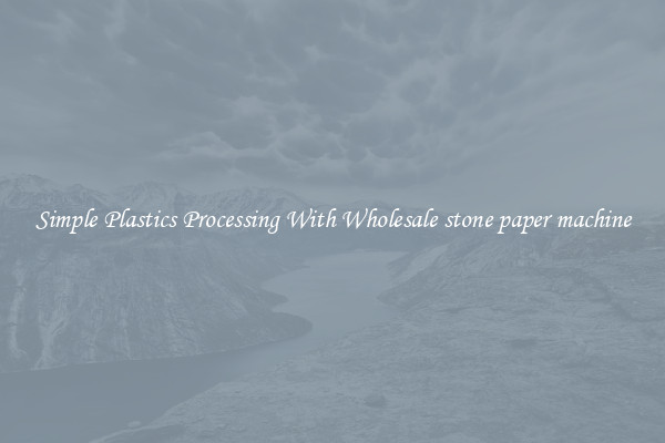 Simple Plastics Processing With Wholesale stone paper machine