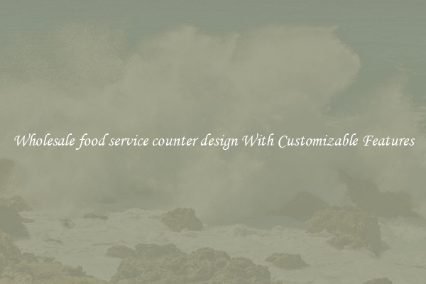 Wholesale food service counter design With Customizable Features