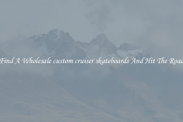 Find A Wholesale custom cruiser skateboards And Hit The Road