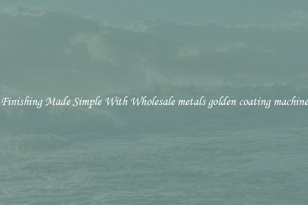 Finishing Made Simple With Wholesale metals golden coating machine