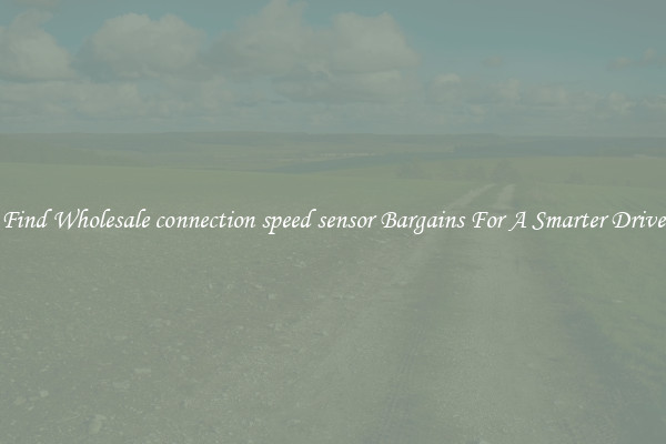Find Wholesale connection speed sensor Bargains For A Smarter Drive
