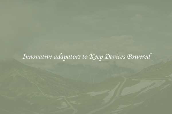 Innovative adapators to Keep Devices Powered