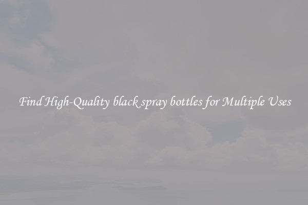 Find High-Quality black spray bottles for Multiple Uses