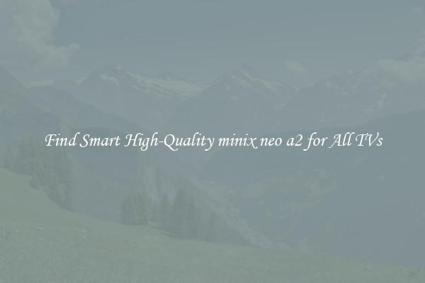 Find Smart High-Quality minix neo a2 for All TVs