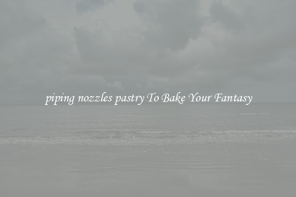 piping nozzles pastry To Bake Your Fantasy