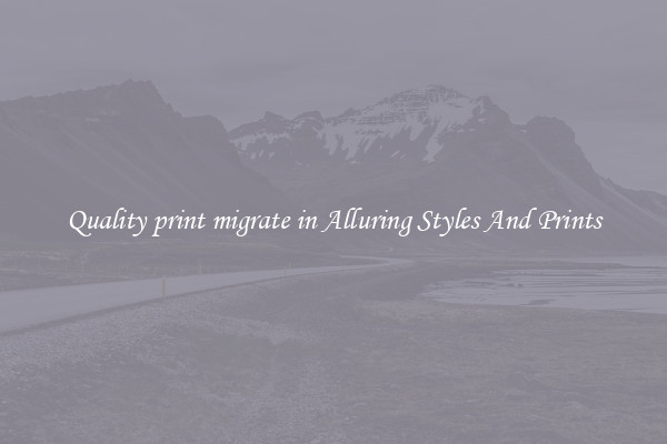 Quality print migrate in Alluring Styles And Prints