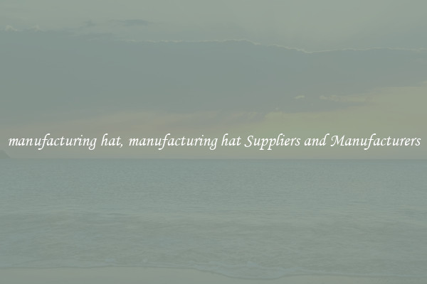 manufacturing hat, manufacturing hat Suppliers and Manufacturers