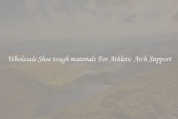 Wholesale Shoe tough materials For Athletic Arch Support
