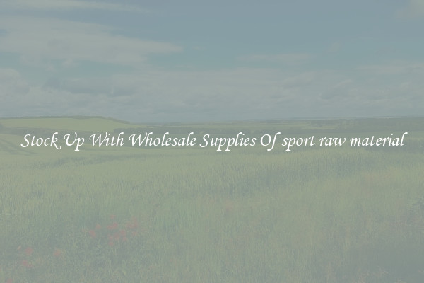 Stock Up With Wholesale Supplies Of sport raw material
